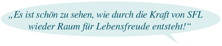 „Es ist schön zu sehen, wie durch die Kraft von SFL wieder Raum für Lebensfreude entsteht!“